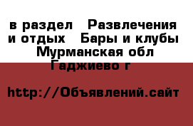  в раздел : Развлечения и отдых » Бары и клубы . Мурманская обл.,Гаджиево г.